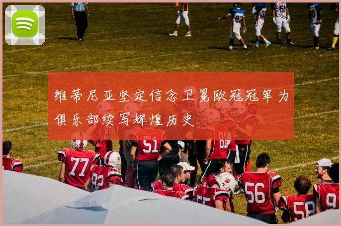 维蒂尼亚坚定信念卫冕欧冠冠军为俱乐部续写辉煌历史