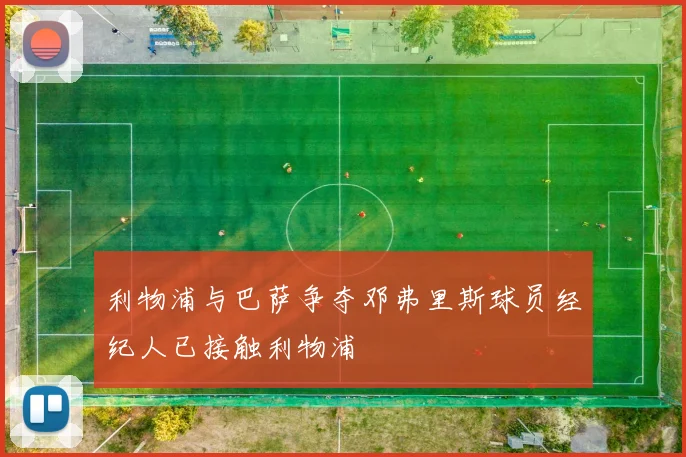 利物浦与巴萨争夺邓弗里斯球员经纪人已接触利物浦