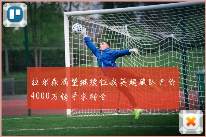 拉尔森渴望继续征战英超狼队开价4000万镑寻求转会