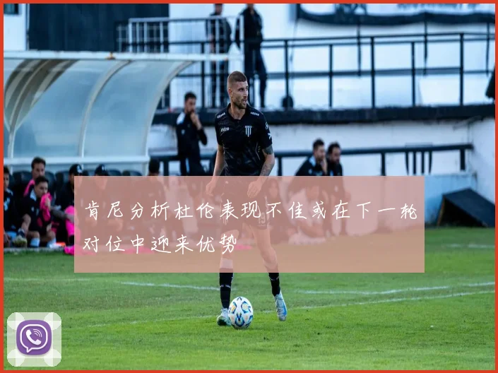 肯尼分析杜伦表现不佳或在下一轮对位中迎来优势
