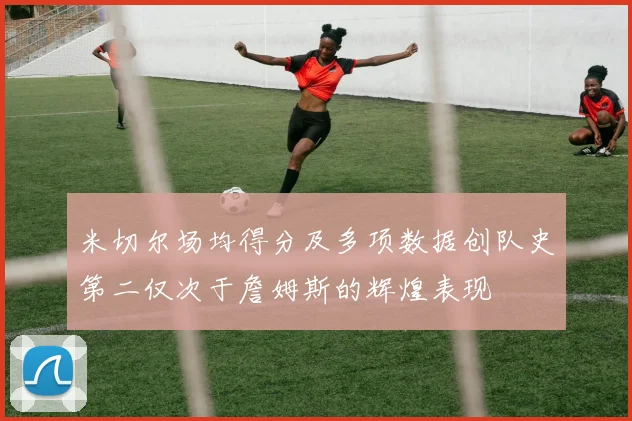 米切尔场均得分及多项数据创队史第二仅次于詹姆斯的辉煌表现