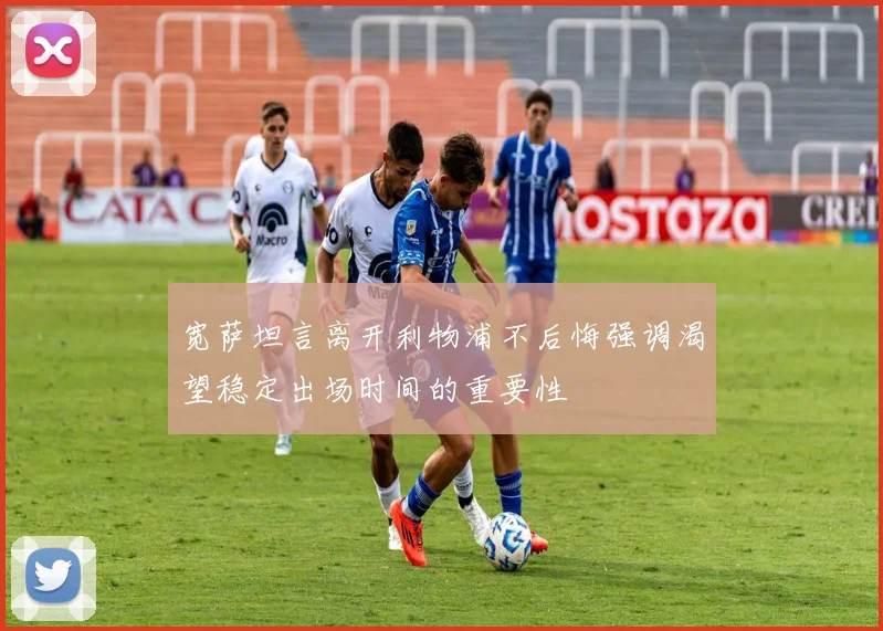 宽萨坦言离开利物浦不后悔强调渴望稳定出场时间的重要性