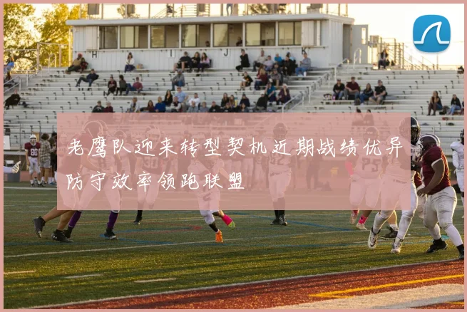 老鹰队迎来转型契机近期战绩优异防守效率领跑联盟