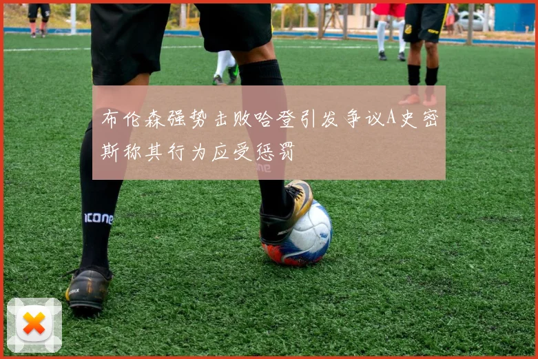 布伦森强势击败哈登引发争议A史密斯称其行为应受惩罚