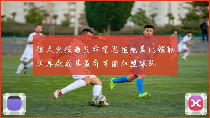 德天空报道艾希霍恩拒绝莱比锡勒沃库森成其最有可能加盟球队