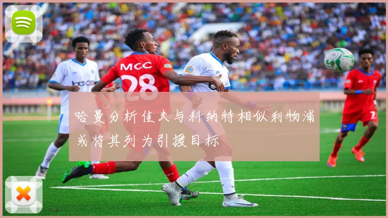 哈曼分析佳夫与科纳特相似利物浦或将其列为引援目标