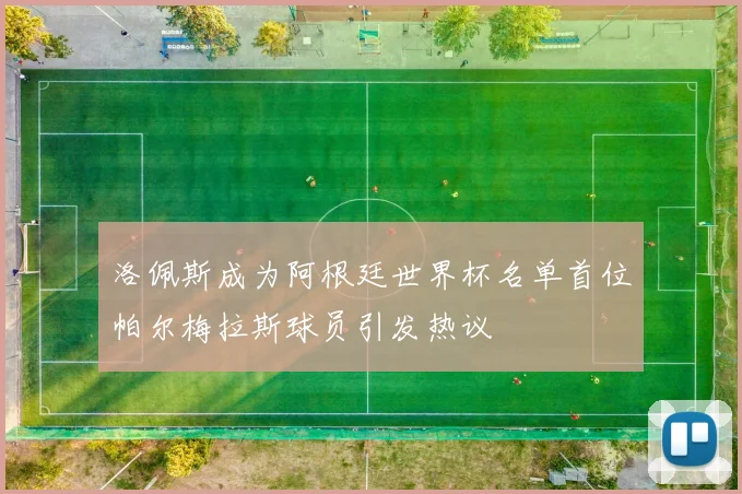 洛佩斯成为阿根廷世界杯名单首位帕尔梅拉斯球员引发热议