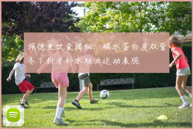 佩德里饮食揭秘：碳水蛋白质双管齐下科学补水助力运动表现